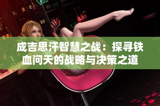 成吉思汗智慧之战：探寻铁血问天的战略与决策之道