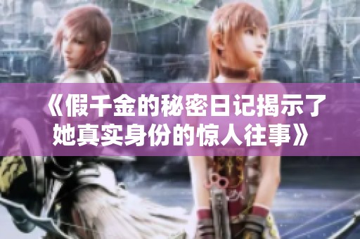 《假千金的秘密日记揭示了她真实身份的惊人往事》
