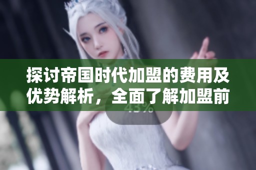 探讨帝国时代加盟的费用及优势解析，全面了解加盟前景