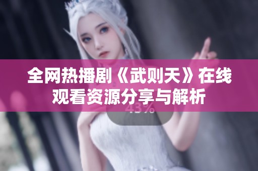 全网热播剧《武则天》在线观看资源分享与解析