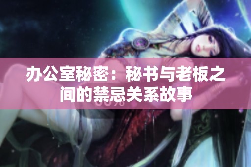 办公室秘密：秘书与老板之间的禁忌关系故事
