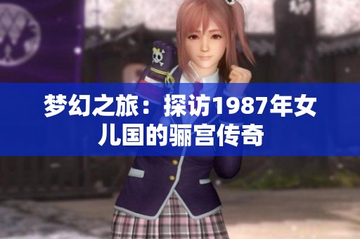 梦幻之旅：探访1987年女儿国的骊宫传奇