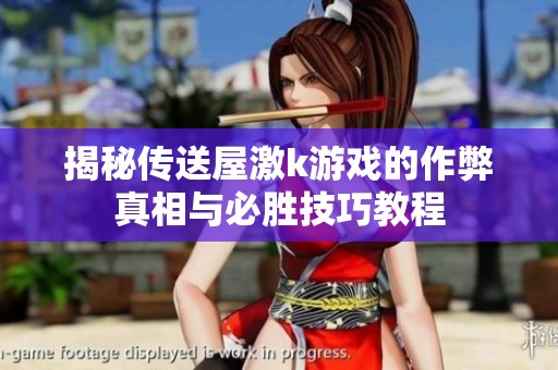揭秘传送屋激k游戏的作弊真相与必胜技巧教程