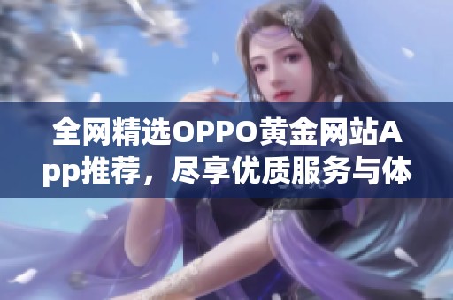 全网精选OPPO黄金网站App推荐，尽享优质服务与体验