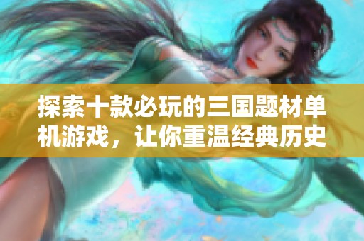探索十款必玩的三国题材单机游戏，让你重温经典历史