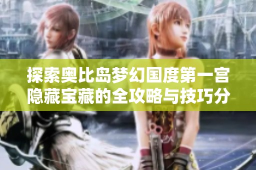 探索奥比岛梦幻国度第一宫隐藏宝藏的全攻略与技巧分享