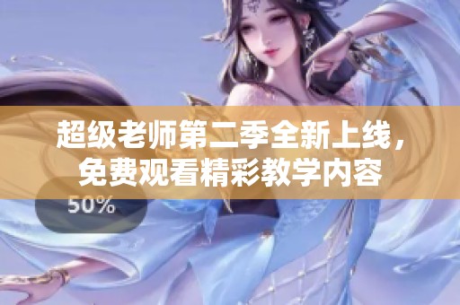 超级老师第二季全新上线，免费观看精彩教学内容