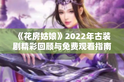 《花房姑娘》2022年古装剧精彩回顾与免费观看指南