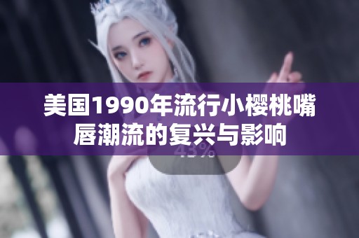美国1990年流行小樱桃嘴唇潮流的复兴与影响