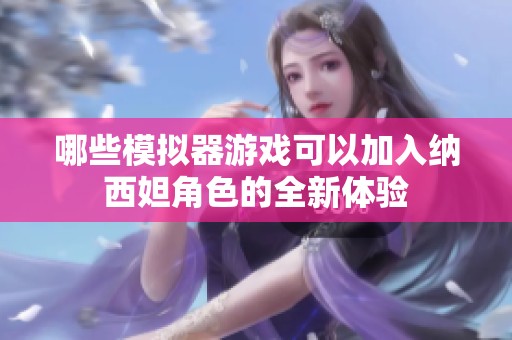 哪些模拟器游戏可以加入纳西妲角色的全新体验