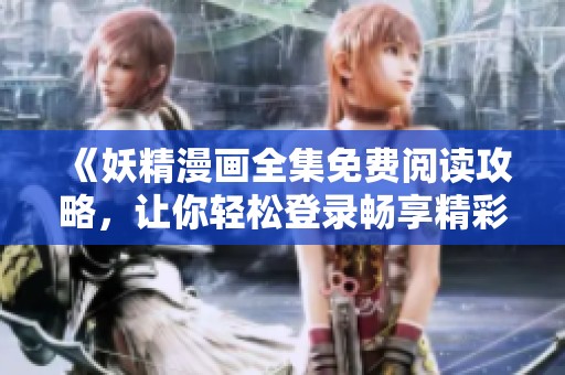 《妖精漫画全集免费阅读攻略，让你轻松登录畅享精彩》