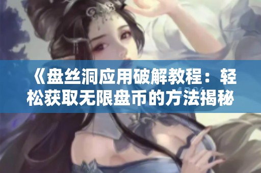 《盘丝洞应用破解教程：轻松获取无限盘币的方法揭秘》