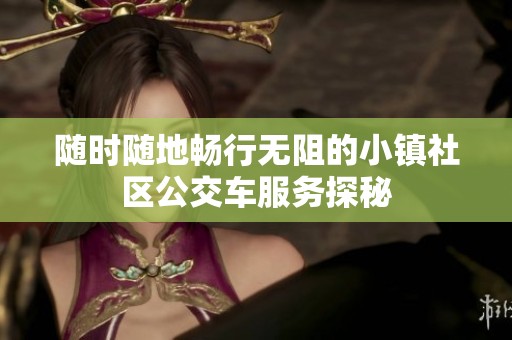 随时随地畅行无阻的小镇社区公交车服务探秘