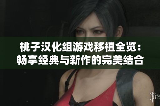 桃子汉化组游戏移植全览：畅享经典与新作的完美结合