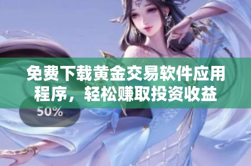 免费下载黄金交易软件应用程序，轻松赚取投资收益