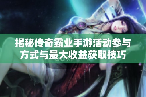 揭秘传奇霸业手游活动参与方式与最大收益获取技巧