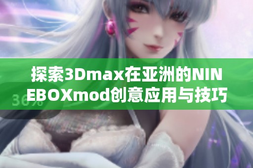 探索3Dmax在亚洲的NINEBOXmod创意应用与技巧分享