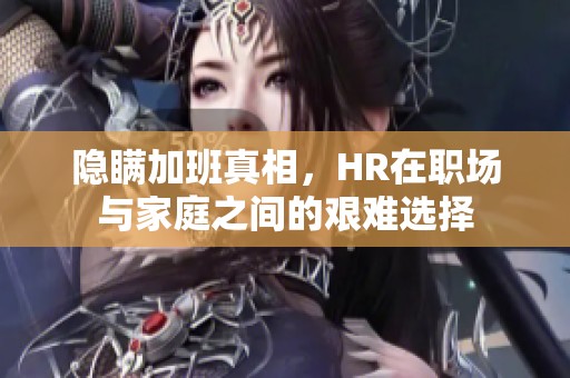 隐瞒加班真相，HR在职场与家庭之间的艰难选择