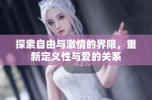 探索自由与激情的界限，重新定义性与爱的关系