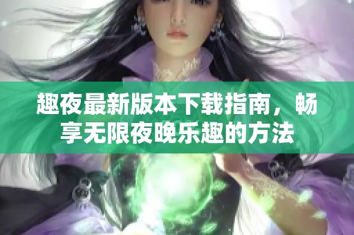 趣夜最新版本下载指南，畅享无限夜晚乐趣的方法