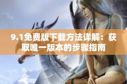 9.1免费版下载方法详解：获取唯一版本的步骤指南