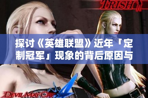 探讨《英雄联盟》近年「定制冠军」现象的背后原因与影响