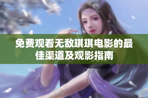 免费观看无敌琪琪电影的最佳渠道及观影指南