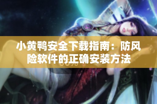 小黄鸭安全下载指南：防风险软件的正确安装方法