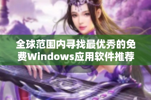 全球范围内寻找最优秀的免费Windows应用软件推荐