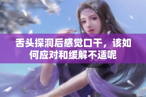 舌头探洞后感觉口干，该如何应对和缓解不适呢
