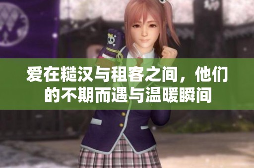 爱在糙汉与租客之间，他们的不期而遇与温暖瞬间