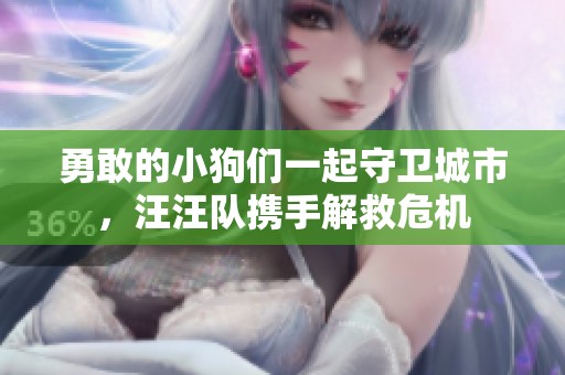 勇敢的小狗们一起守卫城市，汪汪队携手解救危机
