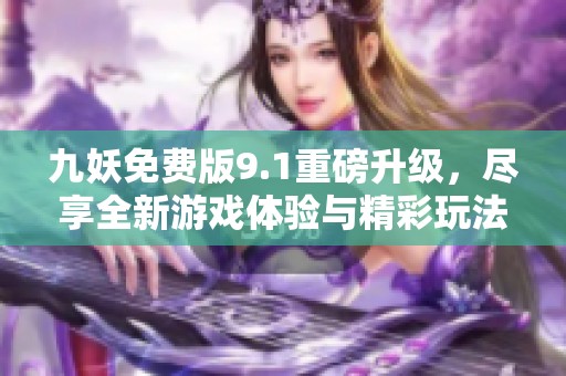 九妖免费版9.1重磅升级，尽享全新游戏体验与精彩玩法