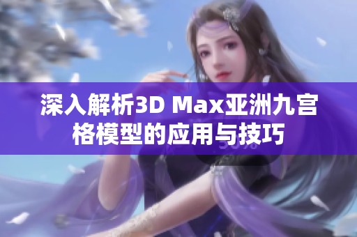 深入解析3D Max亚洲九宫格模型的应用与技巧
