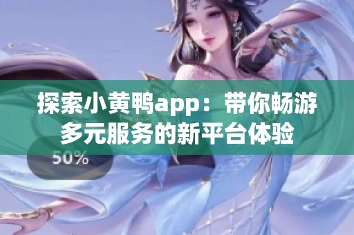 探索小黄鸭app：带你畅游多元服务的新平台体验