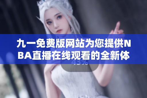 九一免费版网站为您提供NBA直播在线观看的全新体验