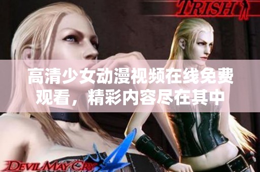 高清少女动漫视频在线免费观看，精彩内容尽在其中