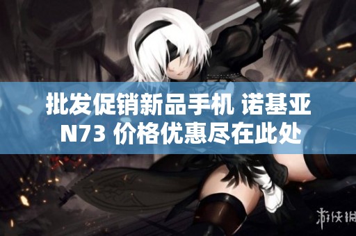 批发促销新品手机 诺基亚 N73 价格优惠尽在此处