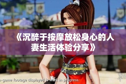 《沉醉于按摩放松身心的人妻生活体验分享》