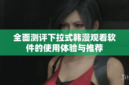 全面测评下拉式韩漫观看软件的使用体验与推荐