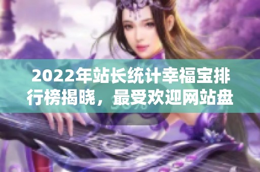 2022年站长统计幸福宝排行榜揭晓，最受欢迎网站盘点