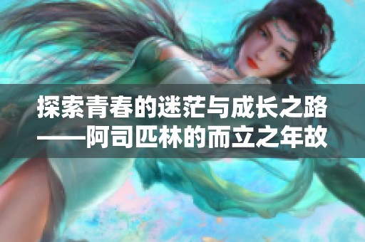 探索青春的迷茫与成长之路——阿司匹林的而立之年故事