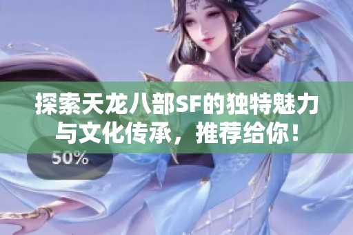 探索天龙八部SF的独特魅力与文化传承，推荐给你！