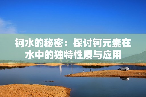 钶水的秘密：探讨钶元素在水中的独特性质与应用