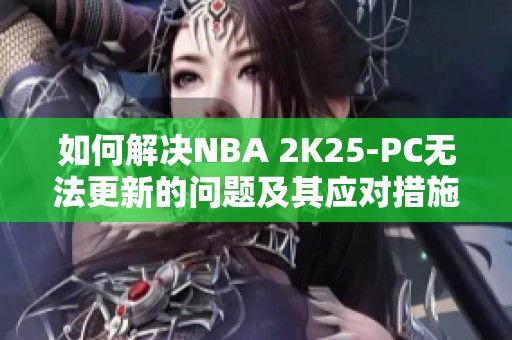 如何解决NBA 2K25-PC无法更新的问题及其应对措施