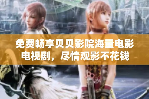免费畅享贝贝影院海量电影电视剧，尽情观影不花钱