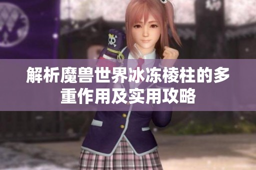 解析魔兽世界冰冻棱柱的多重作用及实用攻略