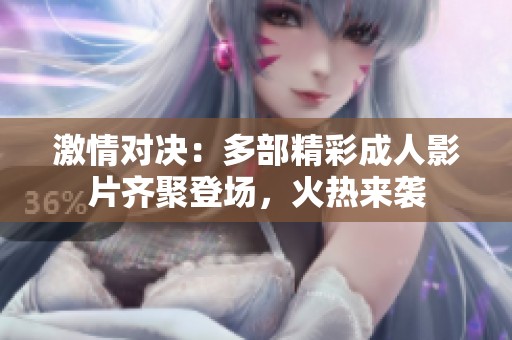 激情对决：多部精彩成人影片齐聚登场，火热来袭