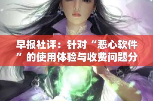早报社评：针对“恶心软件”的使用体验与收费问题分析