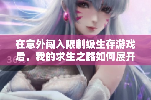 在意外闯入限制级生存游戏后，我的求生之路如何展开